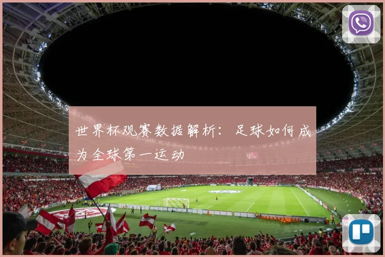 世界杯观赛数据解析：足球如何成为全球第一运动