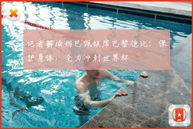 记者解读姆巴佩缺席巴黎德比：保护身体，全力冲刺世界杯