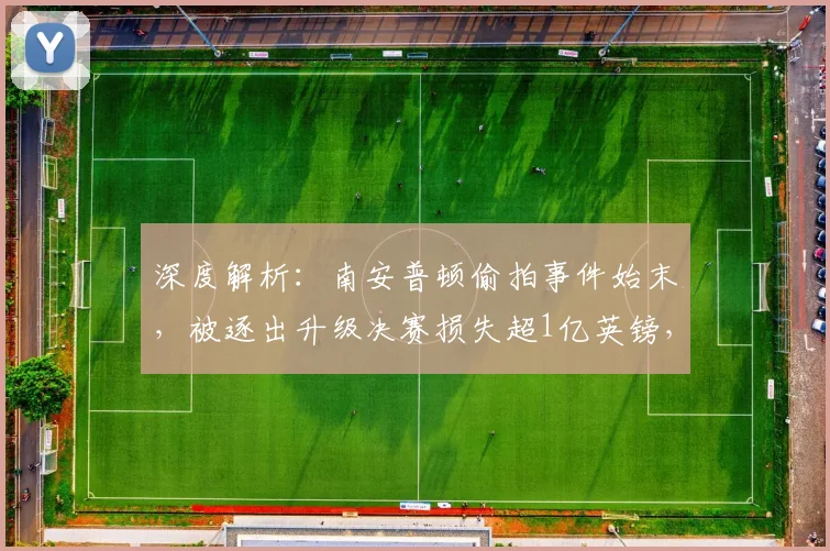 深度解析：南安普顿偷拍事件始末，被逐出升级决赛损失超1亿英镑，未来前景如何？